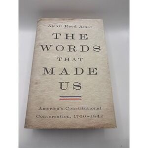 The Words That Made Us Akhil Reed Amar America's Constitutional Conversation